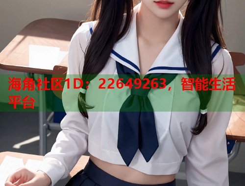 海角社区1D：22649263，智能生活平台
