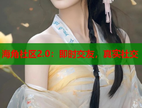 海角社区2.0：即时交友，真实社交