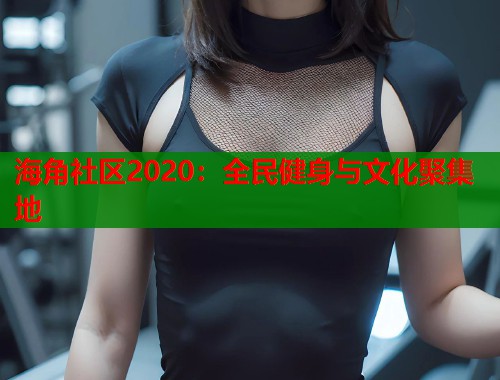 海角社区2020：全民健身与文化聚集地