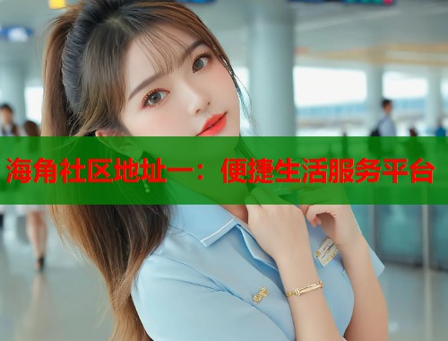 海角社区地址一：便捷生活服务平台  第2张