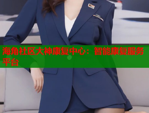 海角社区大神康复中心：智能康复服务平台