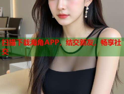 扫描下载海角APP，结交新友，畅享社交