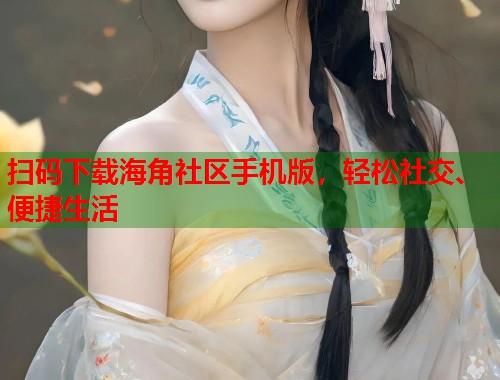 扫码下载海角社区手机版，轻松社交、便捷生活