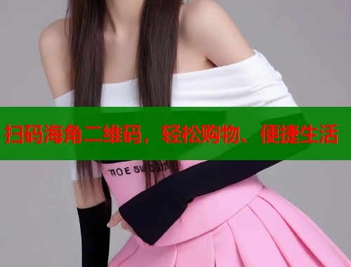 扫码海角二维码，轻松购物、便捷生活