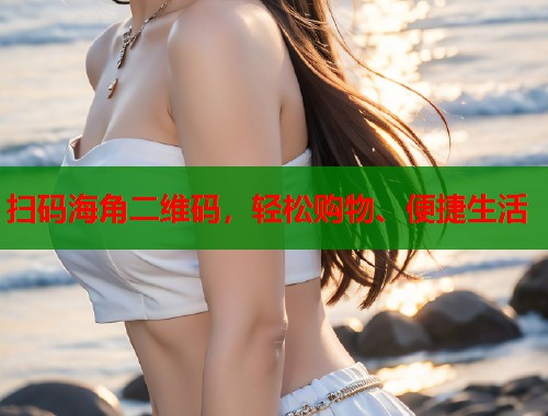 扫码海角二维码，轻松购物、便捷生活  第2张