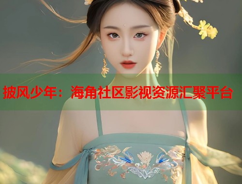 披风少年：海角社区影视资源汇聚平台