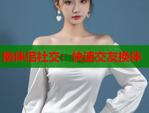 换伴侣社交：快速交友换伴