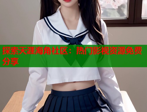 探索天涯海角社区：热门影视资源免费分享