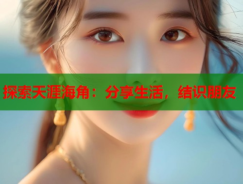 探索天涯海角：分享生活，结识朋友