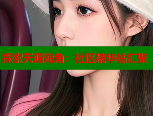 探索天涯海角：社区精华帖汇聚