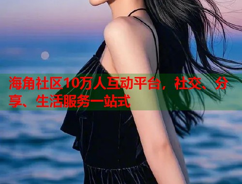 海角社区10万人互动平台，社交、分享、生活服务一站式