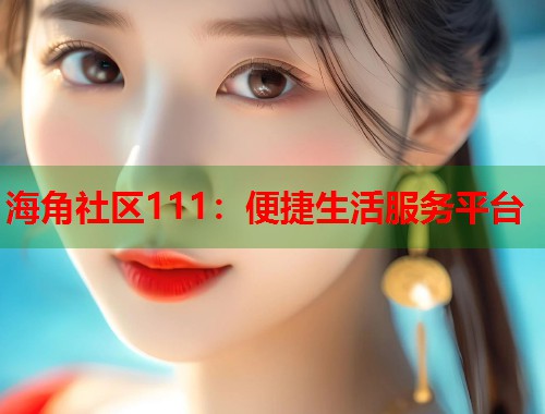 海角社区111：便捷生活服务平台