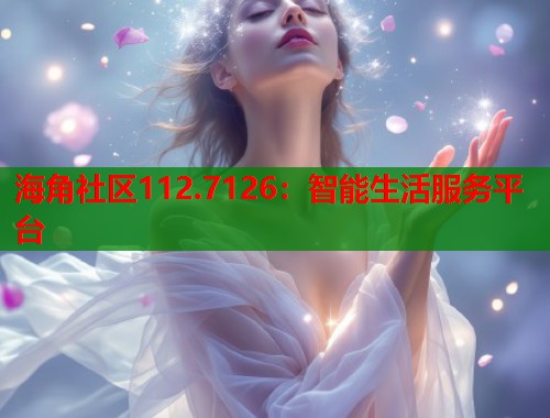 海角社区112.7126：智能生活服务平台