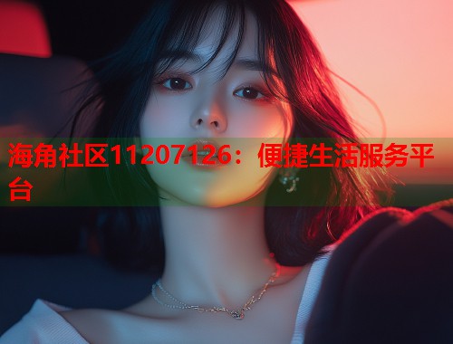 海角社区11207126：便捷生活服务平台