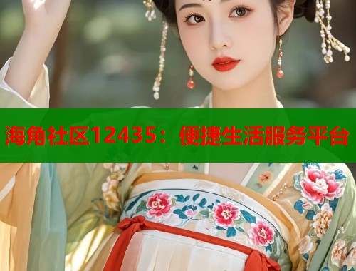 海角社区12435：便捷生活服务平台