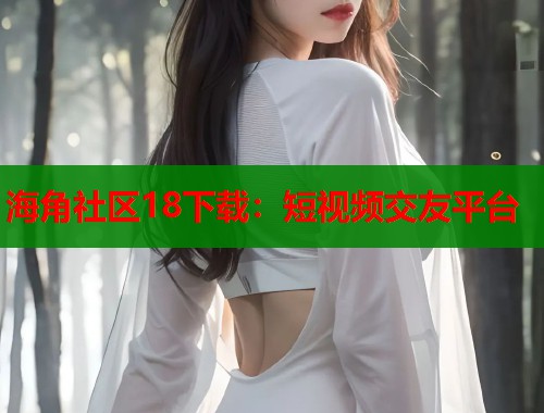 海角社区18下载：短视频交友平台