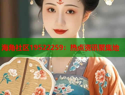 海角社区19522259：热点资讯聚集地