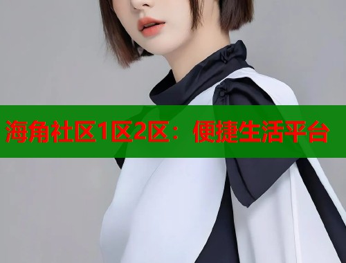 海角社区1区2区：便捷生活平台