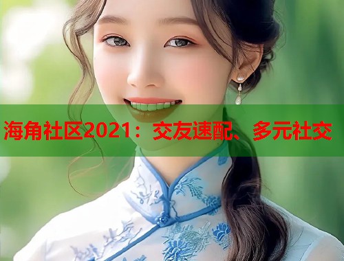 海角社区2021：交友速配、多元社交