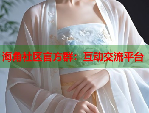 海角社区官方群：互动交流平台