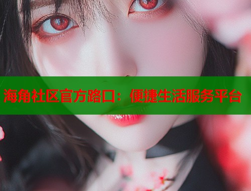 海角社区官方路口：便捷生活服务平台