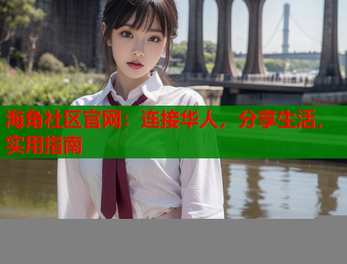 海角社区官网：连接华人，分享生活，实用指南