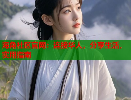 海角社区官网：连接华人，分享生活，实用指南  第2张