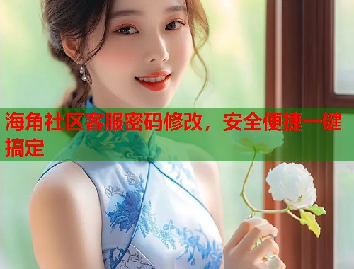 海角社区客服密码修改，安全便捷一键搞定