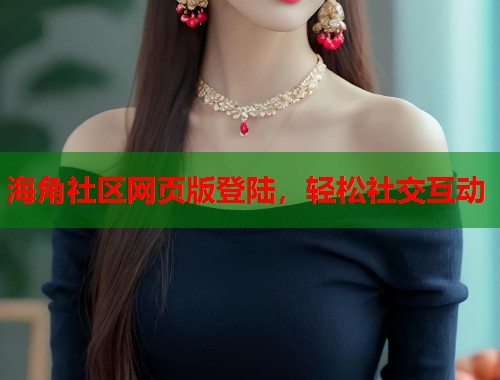 海角社区网页版登陆，轻松社交互动