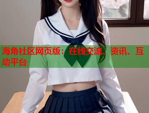海角社区网页版：在线交流、资讯、互动平台