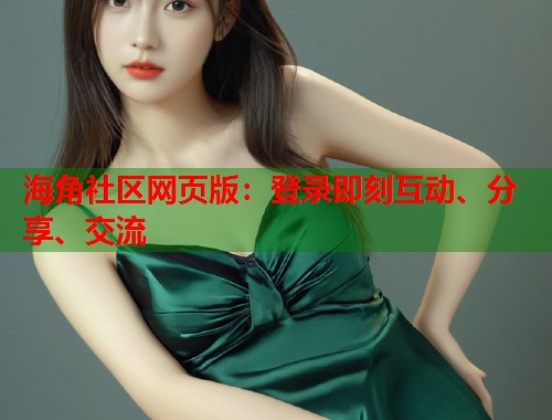 海角社区网页版：登录即刻互动、分享、交流