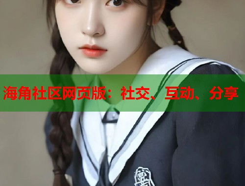 海角社区网页版：社交、互动、分享