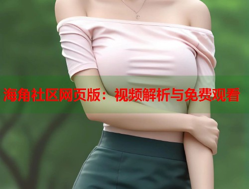 海角社区网页版：视频解析与免费观看