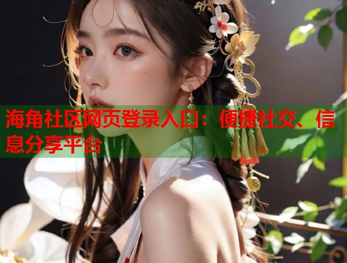 海角社区网页登录入口：便捷社交、信息分享平台  第2张