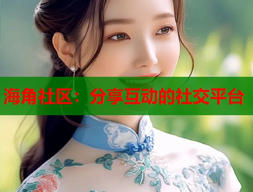 海角社区：分享互动的社交平台  第1张
