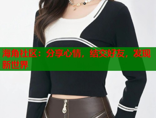 海角社区：分享心情，结交好友，发现新世界