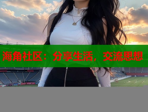 海角社区：分享生活，交流思想  第1张