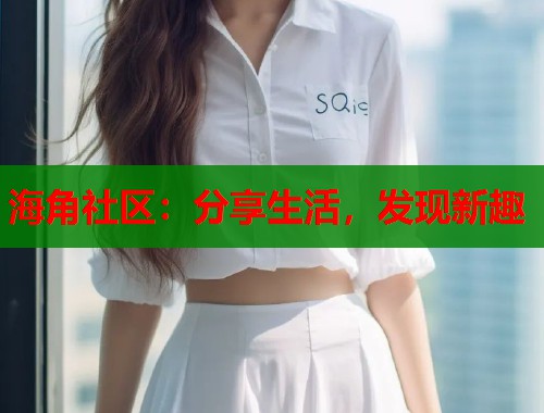 海角社区：分享生活，发现新趣