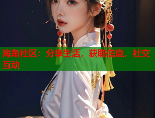 海角社区：分享生活，获取信息，社交互动