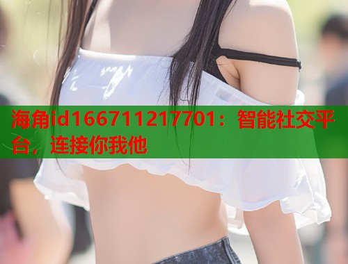海角id166711217701：智能社交平台，连接你我他  第1张