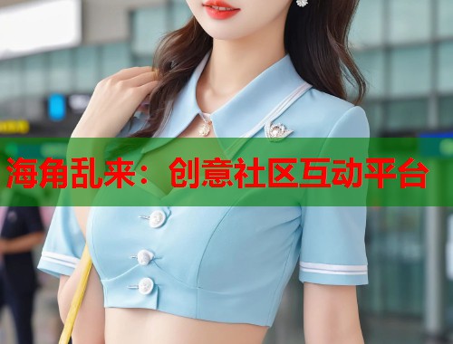 海角乱来：创意社区互动平台  第1张