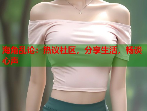 海角乱论：热议社区，分享生活，畅谈心声