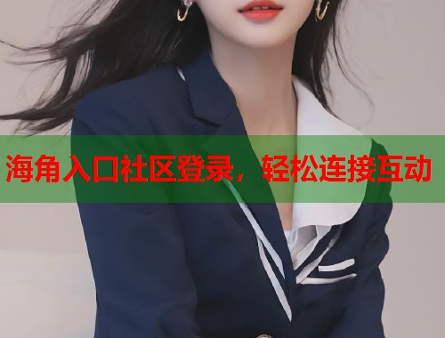 海角入口社区登录，轻松连接互动  第1张