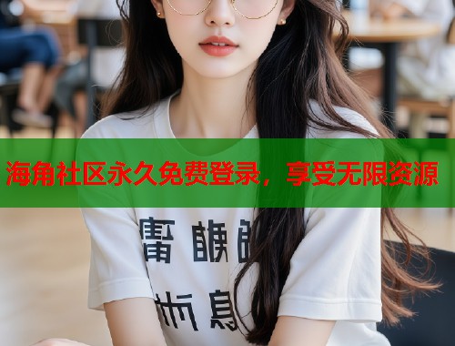 海角社区永久免费登录，享受无限资源