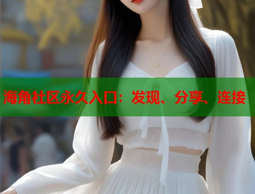 海角社区永久入口：发现、分享、连接