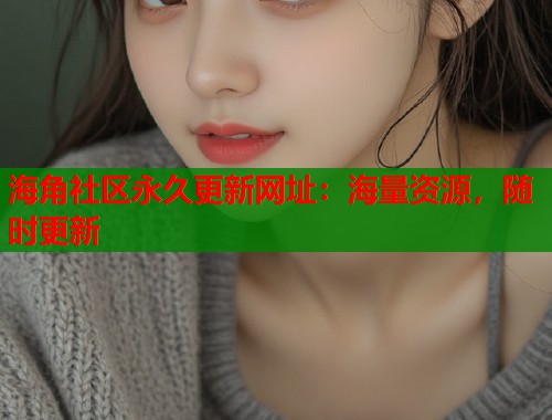 海角社区永久更新网址：海量资源，随时更新  第1张