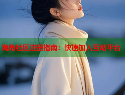 海角社区注册指南：快速加入互动平台  第1张
