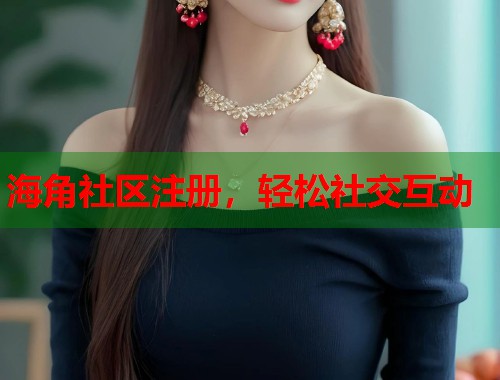 海角社区注册，轻松社交互动  第1张