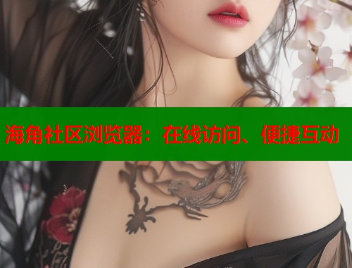 海角社区浏览器：在线访问、便捷互动  第1张