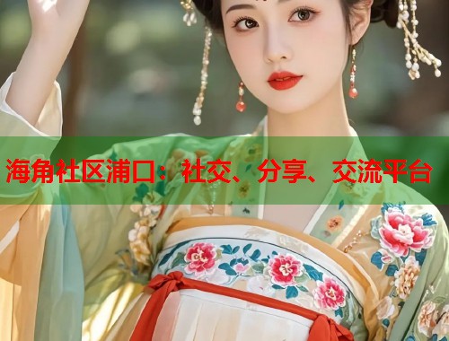 海角社区浦口：社交、分享、交流平台